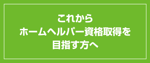 これからホームヘルパー資格取得を目指す方へ