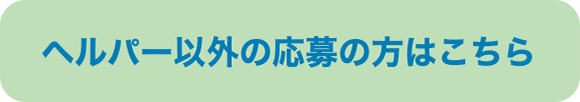 ヘルパー以外の応募の方はこちら＞＞