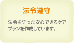 法令遵守　法令を守った安心できるケアプランを作成しています。