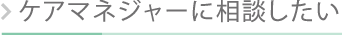 ケアマネジャーに相談したい