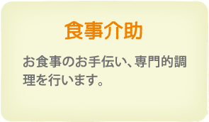 食事介助　お食事のお手伝い、専門的調理を行います。