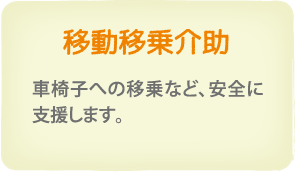 移動移乗介助　車椅子への移乗等、安全に支援します。