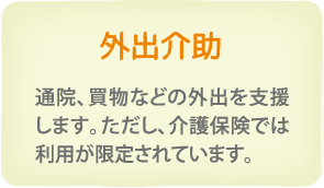 外出介助　通院、買物等の外出を支援します。但し、介護保険では利用が限定されています。