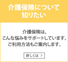 介護保険について知りたい　介護保険は、こんな悩みをサポートしています。ご利用方法もご案内します。