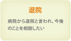 退院　病院から「退院」と言われ、今後の事をご相談したい