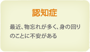 認知症　最近、物忘れが多くて、身の回りのことに不安がある