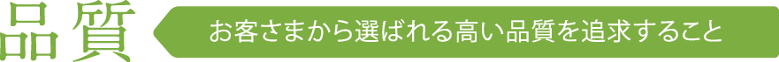 品質 お客さまから選ばれる高い品質を追求すること