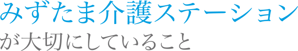 みずたま介護ステーションが大切にしていること