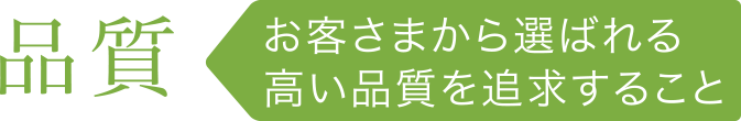 品質 お客さまから選ばれる高い品質を追求すること