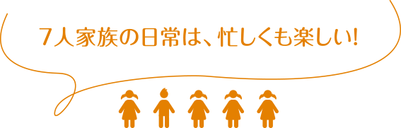 7人家族の日常は、忙しくも楽しい！