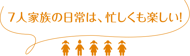 7人家族の日常は、忙しくも楽しい！