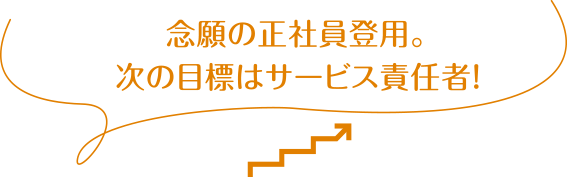 念願の正社員登用。次の目標はサービス責任者！