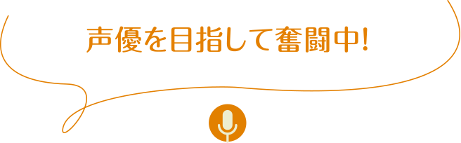 声優を目指して奮闘中！