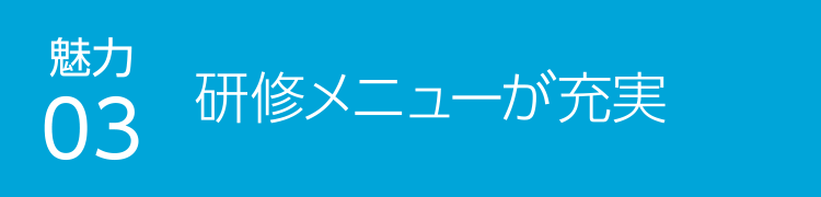 魅力03 研修メニューが充実