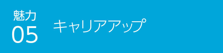 魅力05 キャリアアップ