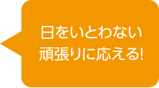 日をいとわない頑張りに応える