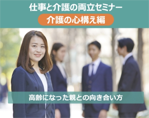 仕事と介護の両立セミナー 介護の心構え編 高齢になった親との向き合い方