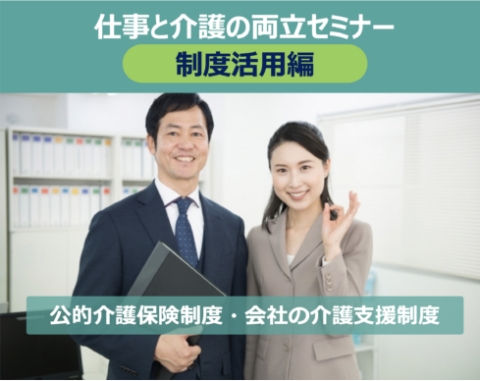 仕事と介護の両立セミナー 制度活用編 公的介護保険制度・会社の介護支援制度