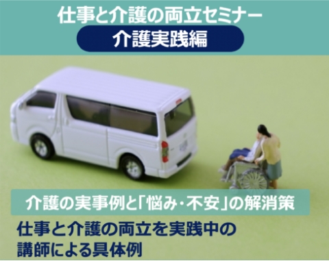 仕事と介護の両立セミナー 介護実践編 介護の実事例と「悩み・不安」の解消策 仕事と介護の両立を実践中の講師による具体例