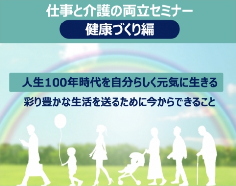 仕事と介護の両立セミナー 健康づくり編 人生100年時代を自分らしく元気に生きる 彩り豊かな生活を送るために今からできること