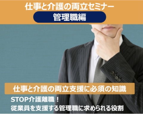 仕事と介護の両立セミナー 管理職編 仕事と介護の両立支援に必須の知識 STOP介護離職！従業員を支援する管理職に求められる役割